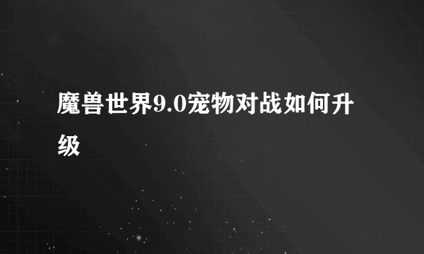 魔兽世界9.0宠物对战如何升级