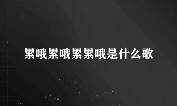 累哦累哦累累哦是什么歌