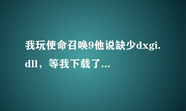 我玩使命召唤9他说缺少dxgi.dll，等我下载了dxgi.dll又说无法创建或替换dxgi.dll访问被拒绝？怎么办555