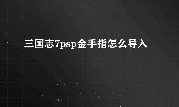 三国志7psp金手指怎么导入