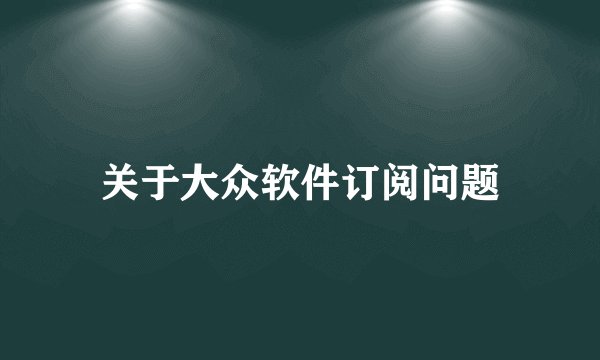 关于大众软件订阅问题