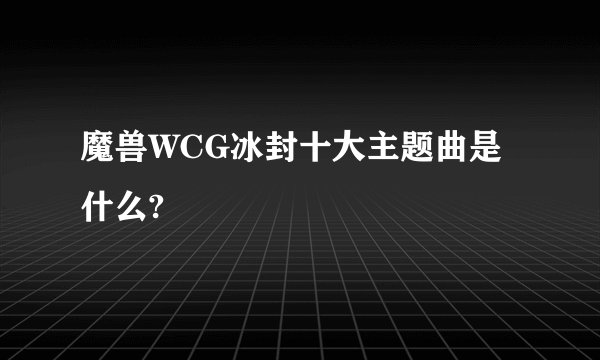 魔兽WCG冰封十大主题曲是什么?