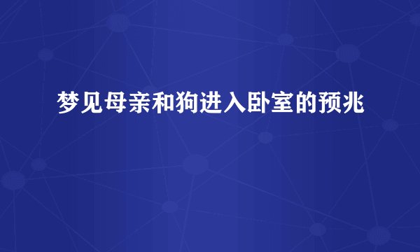 梦见母亲和狗进入卧室的预兆