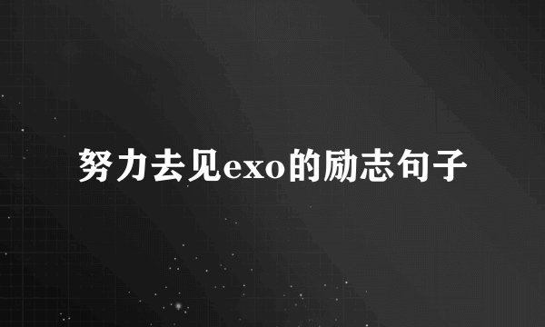 努力去见exo的励志句子