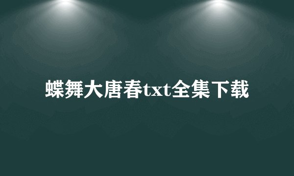 蝶舞大唐春txt全集下载