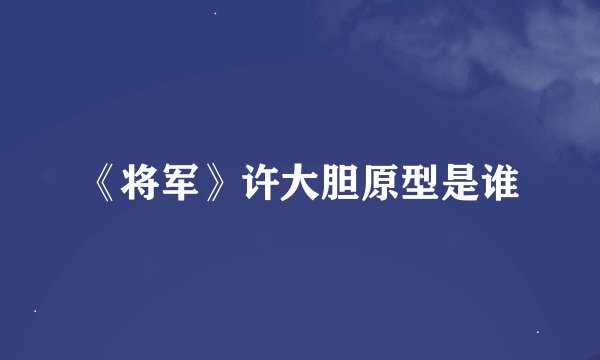 《将军》许大胆原型是谁
