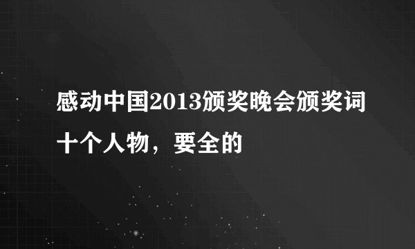 感动中国2013颁奖晚会颁奖词十个人物,要全的