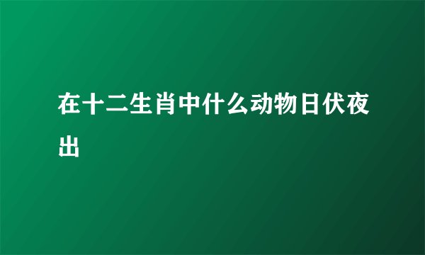 在十二生肖中什么动物日伏夜出