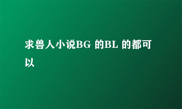 求兽人小说BG 的BL 的都可以