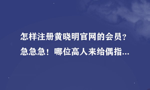 怎样注册黄晓明官网的会员？急急急！哪位高人来给偶指点一下拜托