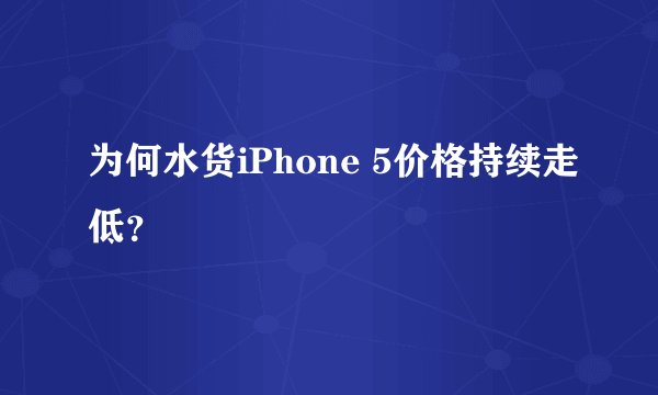 为何水货iPhone 5价格持续走低？