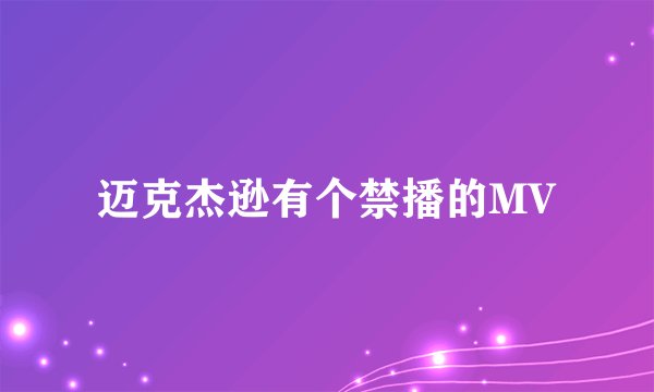 迈克杰逊有个禁播的MV