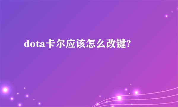 dota卡尔应该怎么改键?