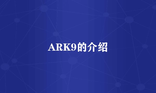 ARK9的介绍