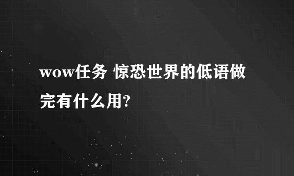 wow任务 惊恐世界的低语做完有什么用?