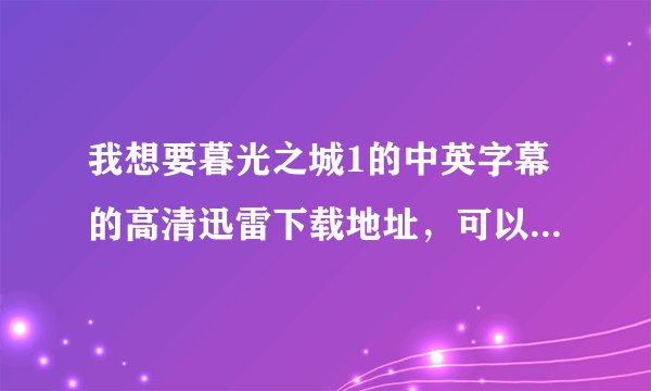 我想要暮光之城1的中英字幕的高清迅雷下载地址，可以帮个忙吗？麻烦你啦＞0＜