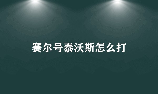 赛尔号泰沃斯怎么打