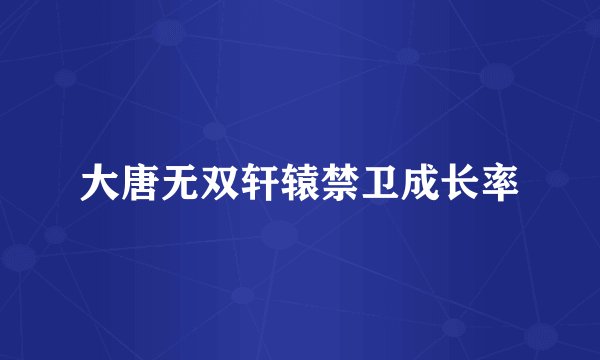 大唐无双轩辕禁卫成长率