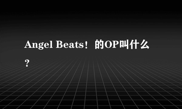 Angel Beats！的OP叫什么？