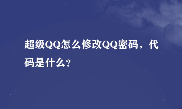 超级QQ怎么修改QQ密码，代码是什么？