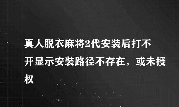 真人脱衣麻将2代安装后打不开显示安装路径不存在，或未授权