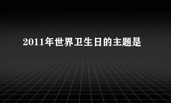 2011年世界卫生日的主题是