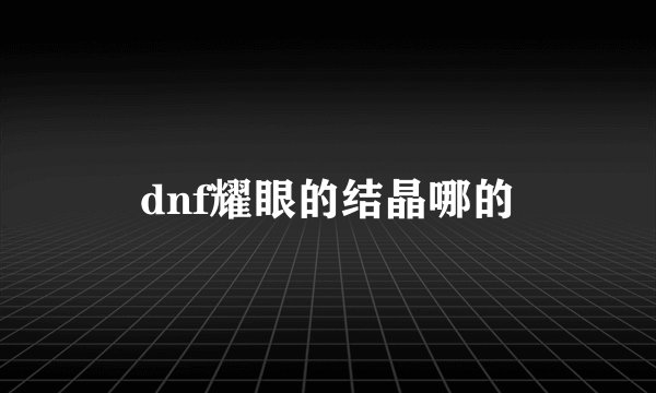 dnf耀眼的结晶哪的