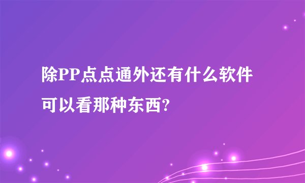 除PP点点通外还有什么软件可以看那种东西?