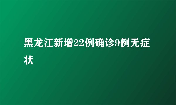 黑龙江新增22例确诊9例无症状