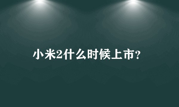 小米2什么时候上市？