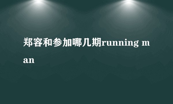 郑容和参加哪几期running man