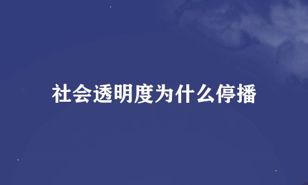 社会透明度为什么停播