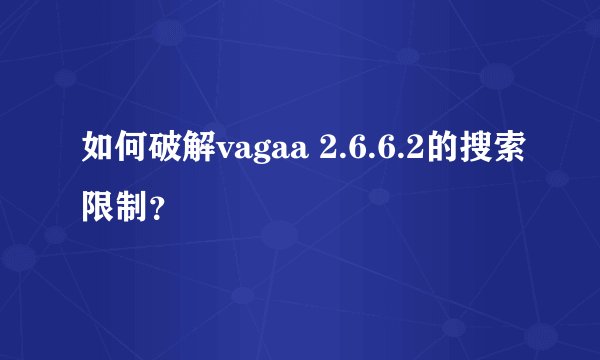 如何破解vagaa 2.6.6.2的搜索限制？