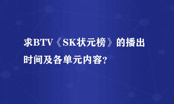 求BTV《SK状元榜》的播出时间及各单元内容？