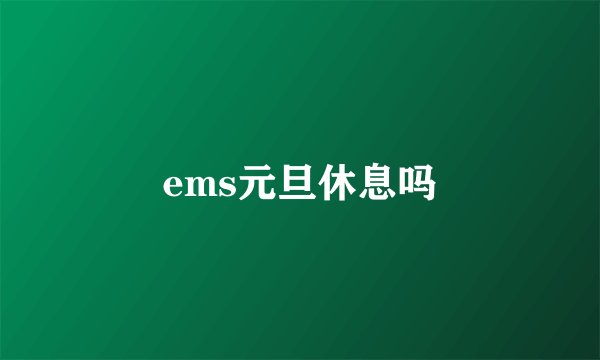ems元旦休息吗