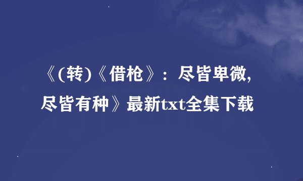 《(转)《借枪》：尽皆卑微,尽皆有种》最新txt全集下载