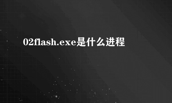 02flash.exe是什么进程