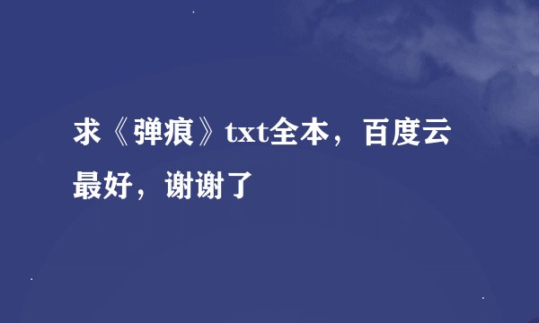 求《弹痕》txt全本，百度云最好，谢谢了