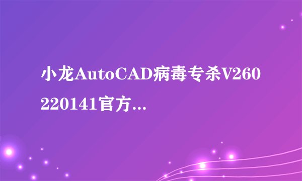 小龙AutoCAD病毒专杀V260220141官方免费版小龙AutoCAD病毒专杀V260220141官方免费版功能简介
