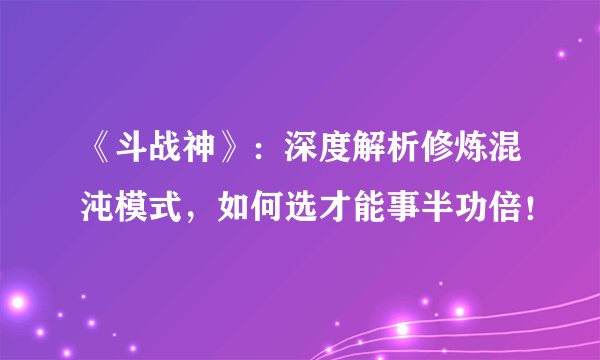 《斗战神》：深度解析修炼混沌模式，如何选才能事半功倍！