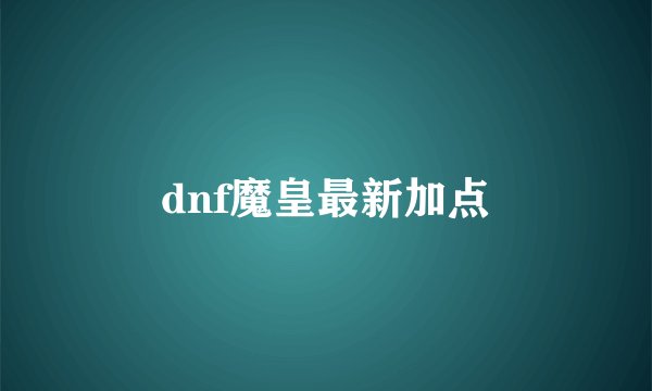 dnf魔皇最新加点