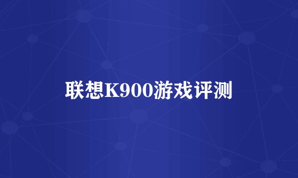 联想K900游戏评测