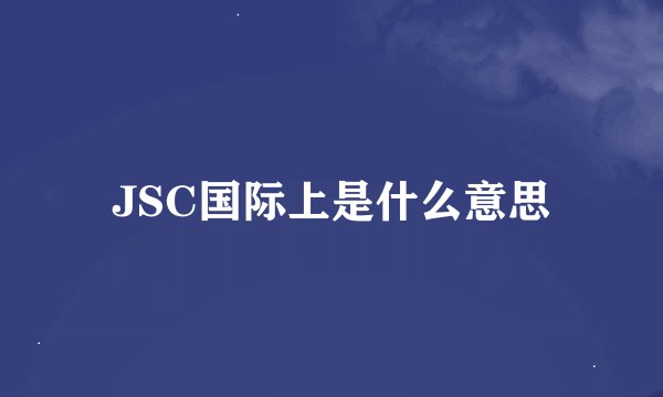 JSC国际上是什么意思