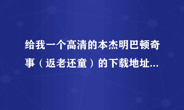 给我一个高清的本杰明巴顿奇事(返老还童)的下载地址,字幕要准确啊!