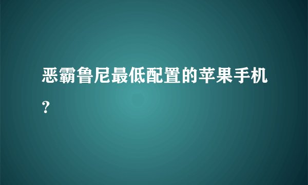 恶霸鲁尼最低配置的苹果手机?