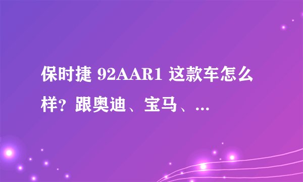 保时捷 92AAR1 这款车怎么样?跟奥迪、宝马、奔驰比起来哪个好?