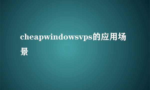 cheapwindowsvps的应用场景