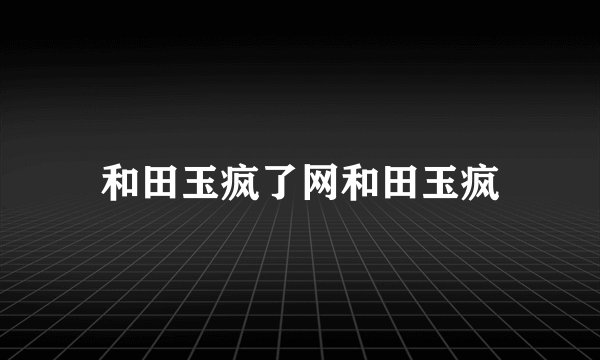 和田玉疯了网和田玉疯