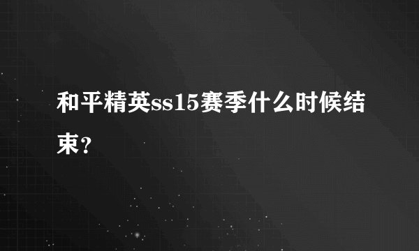 和平精英ss15赛季什么时候结束？