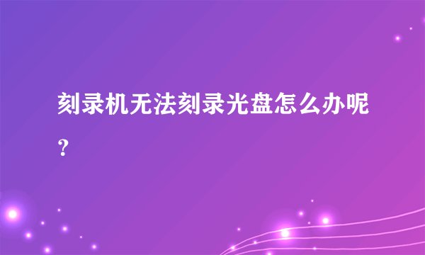 刻录机无法刻录光盘怎么办呢？